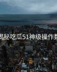 老玩家揭秘吃瓜51神级操作数据盘点