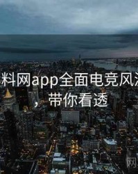 0168. 黑料网app全面电竞风波全纪录，带你看透