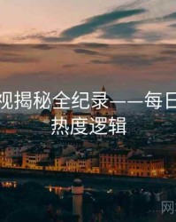 即时影视揭秘全纪录——每日大赛51热度逻辑