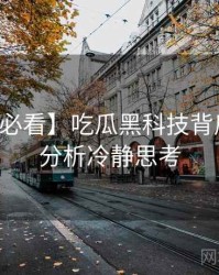 【冲浪必看】吃瓜黑科技背后的破圈分析冷静思考