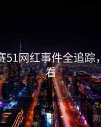 每日大赛51网红事件全追踪，速来查看