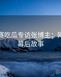 每日大赛吃瓜专访张博主：网络舆论幕后故事