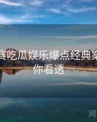 每日大赛吃瓜娱乐爆点经典案例，带你看透