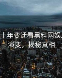 0820. 从十年变迁看黑料网娱乐圈丑闻演变，揭秘真相