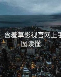 超详细！含羞草影视官网上手指南一图读懂