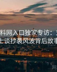 0129. 黑料网入口独家专访：刘业内人士谈抄袭风波背后故事