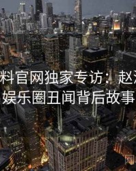 0458. 黑料官网独家专访：赵深扒人谈娱乐圈丑闻背后故事