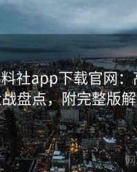 0697. 黑料社app下载官网：高清粉丝大战盘点，附完整版解析