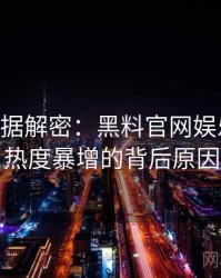 0512. 数据解密：黑料官网娱乐圈丑闻热度暴增的背后原因