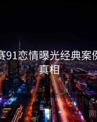 每日大赛91恋情曝光经典案例，揭秘真相