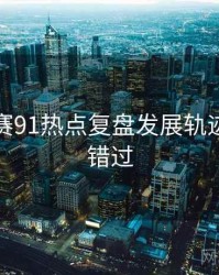 每日大赛91热点复盘发展轨迹，不容错过