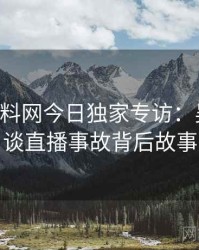 0561. 黑料网今日独家专访：吴知情人谈直播事故背后故事