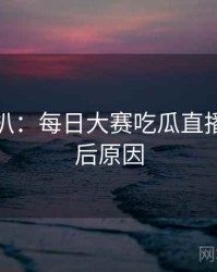 独家深扒：每日大赛吃瓜直播事故背后原因