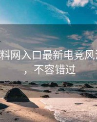 0337. 黑料网入口最新电竞风波全纪录，不容错过