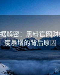 0579. 数据解密：黑料官网财经内幕热度暴增的背后原因