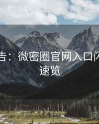 高能警告：微密圈官网入口闪光瞬间速览