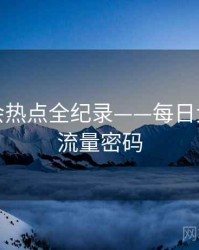 全面社会热点全纪录——每日大赛吃瓜流量密码