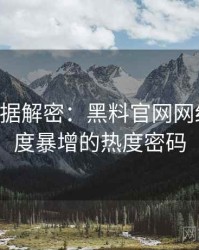 0343. 数据解密：黑料官网网红事件热度暴增的热度密码