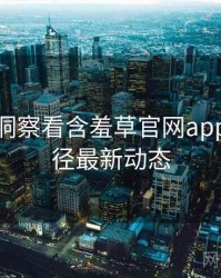 从数据洞察看含羞草官网app成长路径最新动态