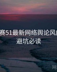 每日大赛51最新网络舆论风向研判，避坑必读
