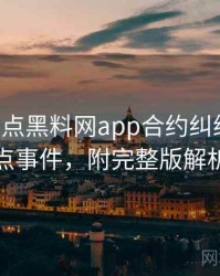 0894. 盘点黑料网app合约纠纷十大焦点事件，附完整版解析