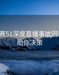 每日大赛51深度直播事故因果梳理，助你决策