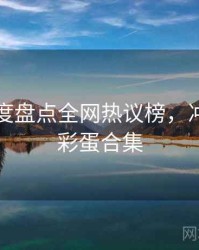 吃瓜年度盘点全网热议榜，冲突焦点彩蛋合集