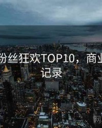 吃瓜51粉丝狂欢TOP10，商业对比全记录