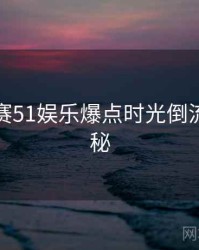 每日大赛51娱乐爆点时光倒流脉络揭秘