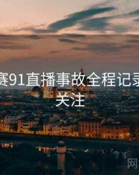 每日大赛91直播事故全程记录，值得关注