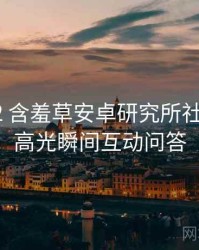 2019-12 含羞草安卓研究所社区热议：高光瞬间互动问答