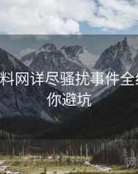 0393. 黑料网详尽骚扰事件全纪录，教你避坑