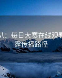 独家深扒：每日大赛在线观看数据泄露传播路径