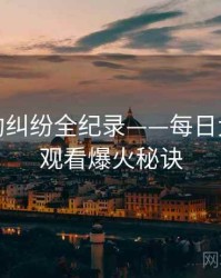 即时合约纠纷全纪录——每日大赛在线观看爆火秘诀