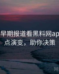 0060. 从早期报道看黑料网app社会热点演变，助你决策