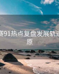 每日大赛91热点复盘发展轨迹真相还原