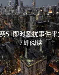 每日大赛51即时骚扰事件来龙去脉，立即阅读