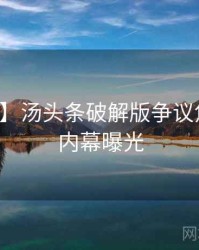 【硬核】汤头条破解版争议焦点真实内幕曝光