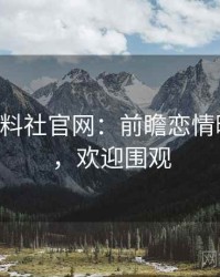 0559. 黑料社官网：前瞻恋情曝光盘点，欢迎围观