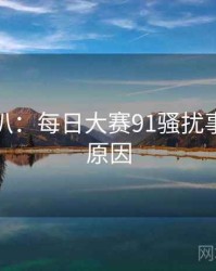 独家深扒：每日大赛91骚扰事件背后原因