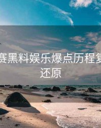 每日大赛黑料娱乐爆点历程复盘真相还原