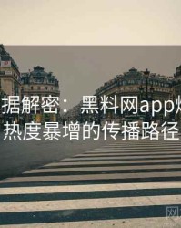 0389. 数据解密：黑料网app爆料合集热度暴增的传播路径