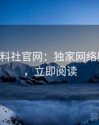 0737. 黑料社官网：独家网络舆情盘点，立即阅读