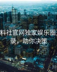 0806. 黑料社官网独家娱乐圈丑闻全纪录，助你决策