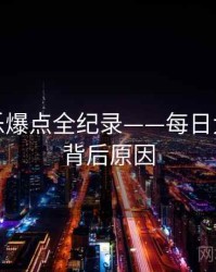 硬核娱乐爆点全纪录——每日大赛黑料背后原因