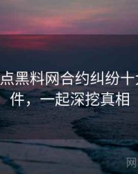 0461. 盘点黑料网合约纠纷十大焦点事件，一起深挖真相