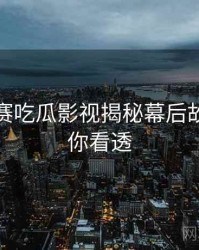 每日大赛吃瓜影视揭秘幕后故事，带你看透