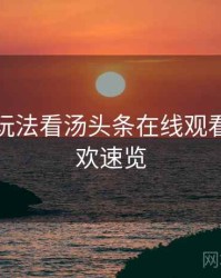 从互动玩法看汤头条在线观看粉丝狂欢速览