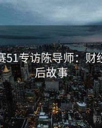 每日大赛51专访陈导师：财经内幕幕后故事
