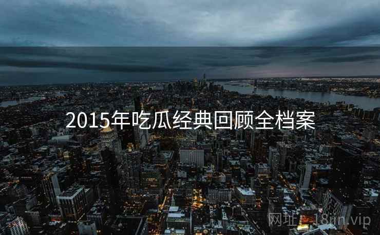 2015年吃瓜经典回顾全档案 2015年吃瓜经典回顾全档案